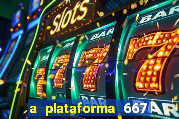 a plataforma 667 bet é confiável