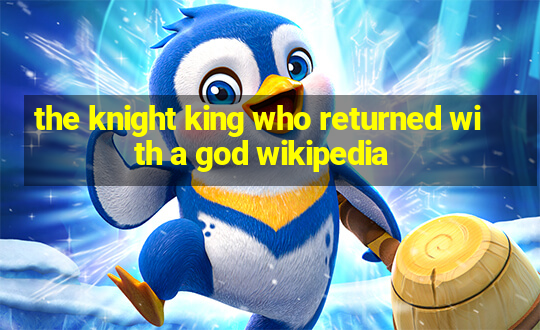 the knight king who returned with a god wikipedia