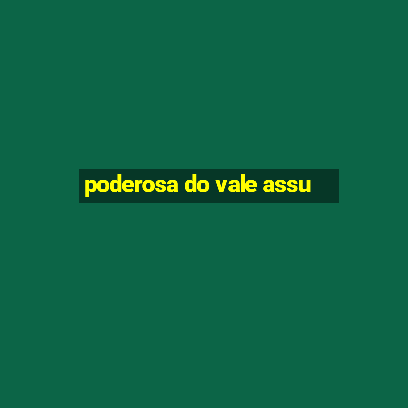 poderosa do vale assu