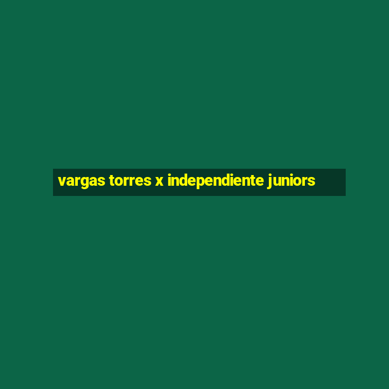 vargas torres x independiente juniors