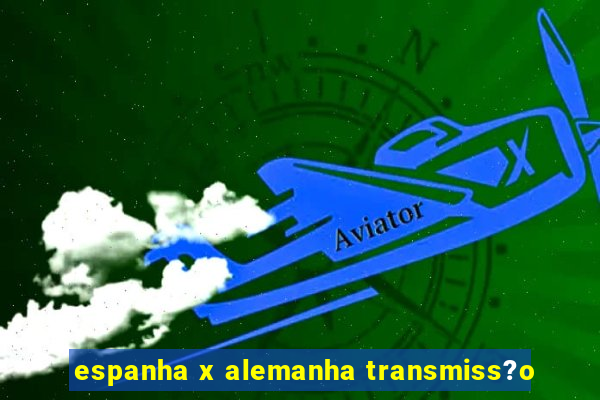 espanha x alemanha transmiss?o