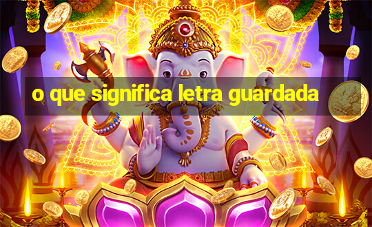 o que significa letra guardada