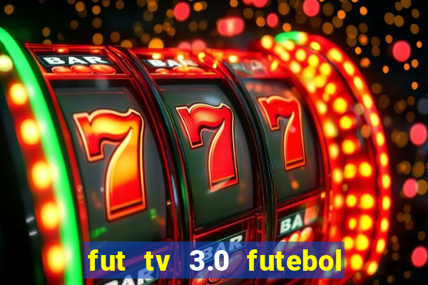 fut tv 3.0 futebol ao vivo