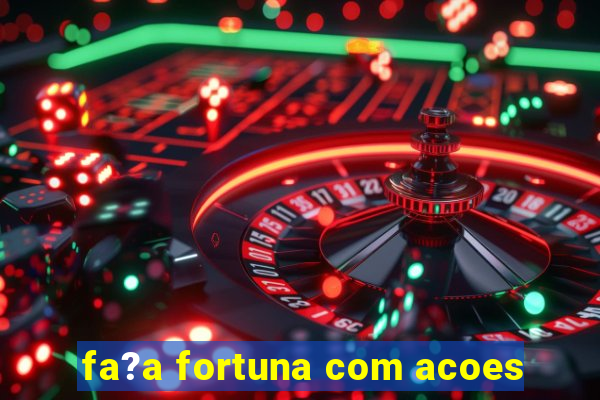 fa?a fortuna com acoes