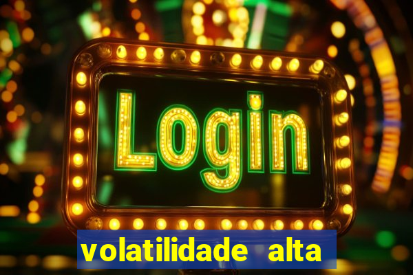 volatilidade alta no jogo