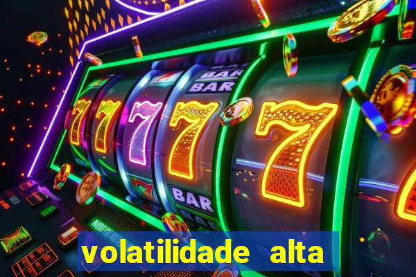 volatilidade alta no jogo