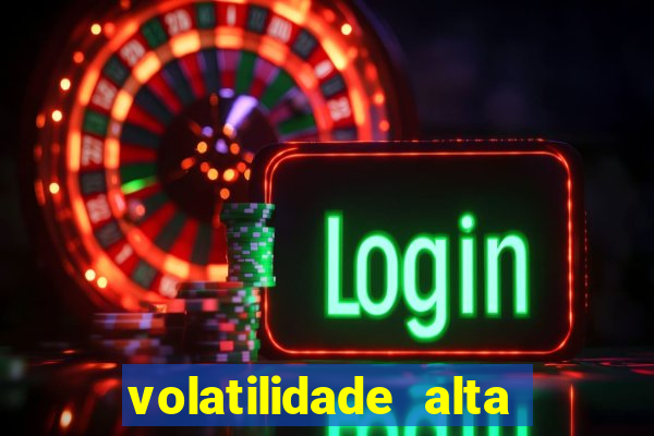 volatilidade alta no jogo