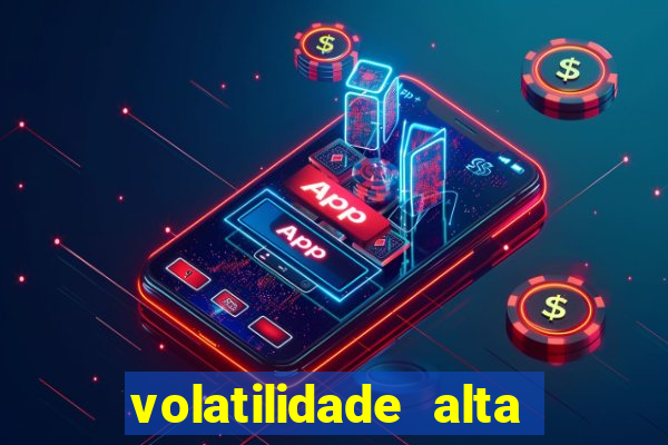 volatilidade alta no jogo