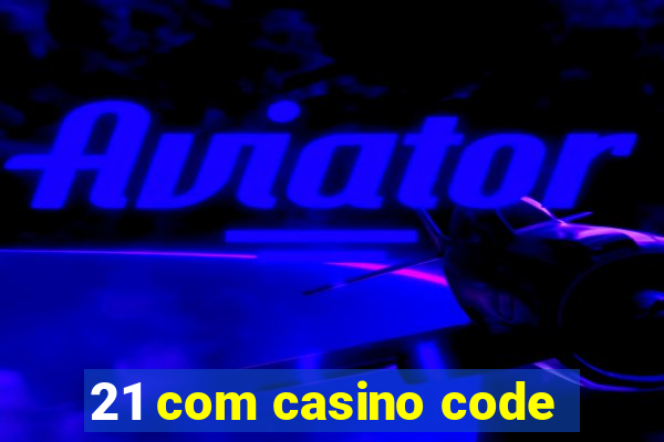 21 com casino code