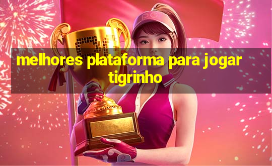 melhores plataforma para jogar tigrinho