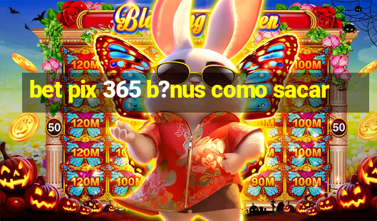 bet pix 365 b?nus como sacar