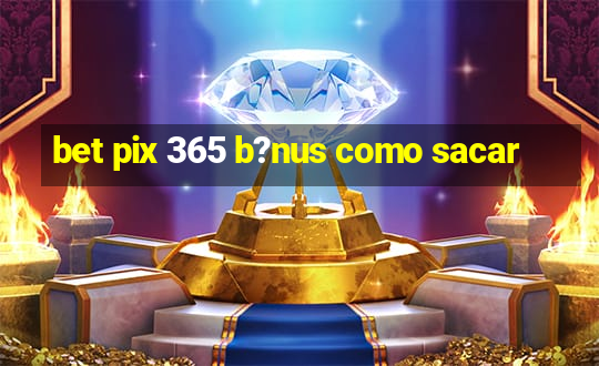 bet pix 365 b?nus como sacar