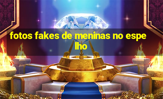 fotos fakes de meninas no espelho