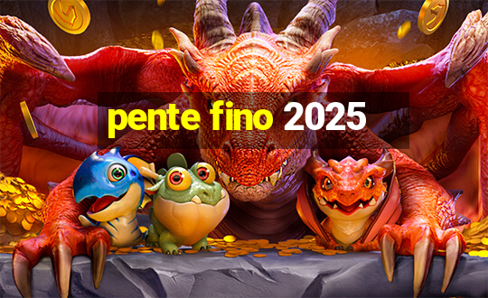 pente fino 2025