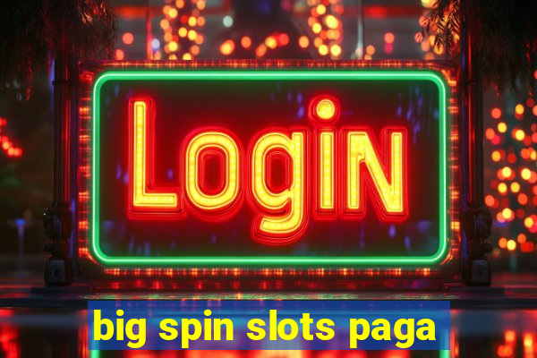 big spin slots paga