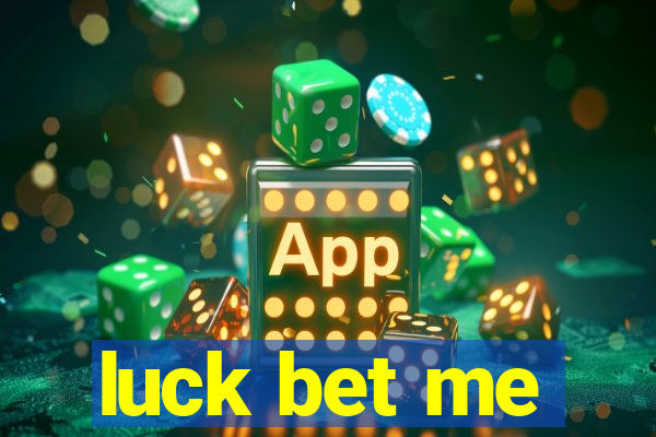 luck bet me