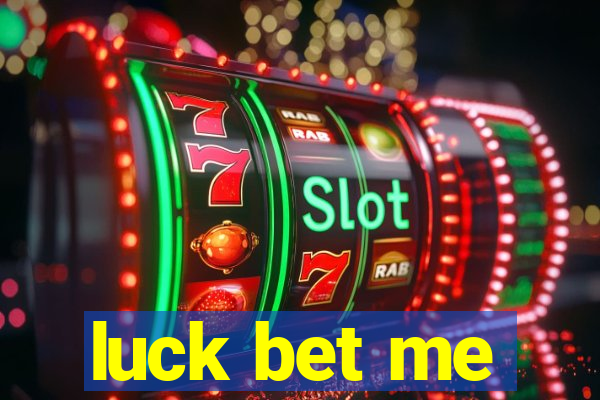 luck bet me