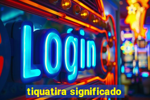 tiquatira significado