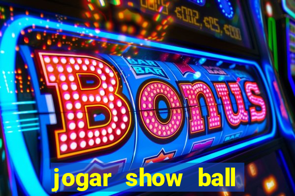 jogar show ball valendo dinheiro