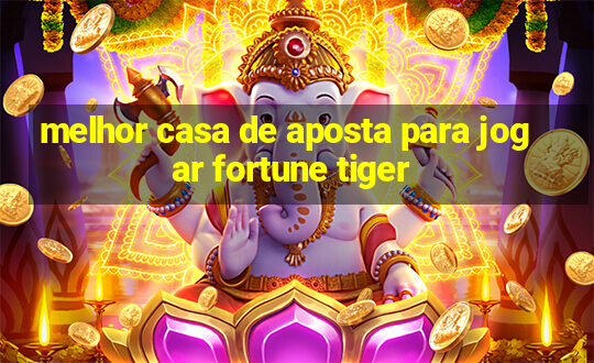 melhor casa de aposta para jogar fortune tiger