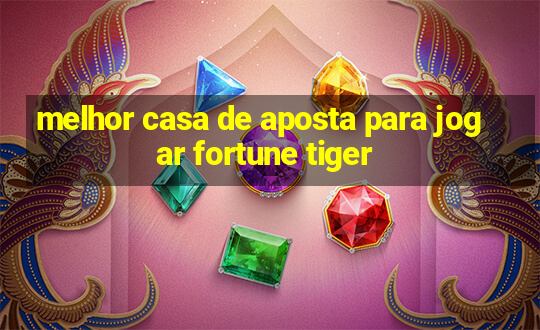 melhor casa de aposta para jogar fortune tiger