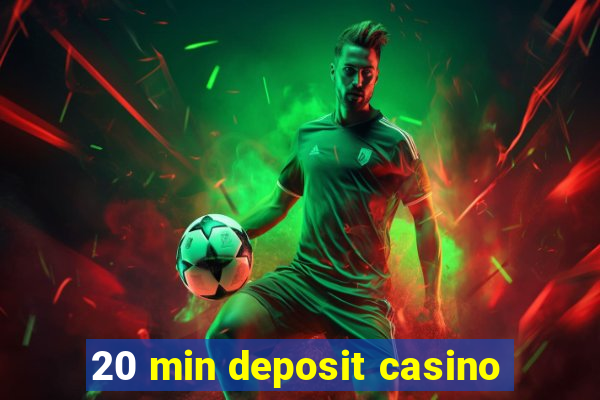 20 min deposit casino