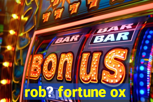 rob? fortune ox