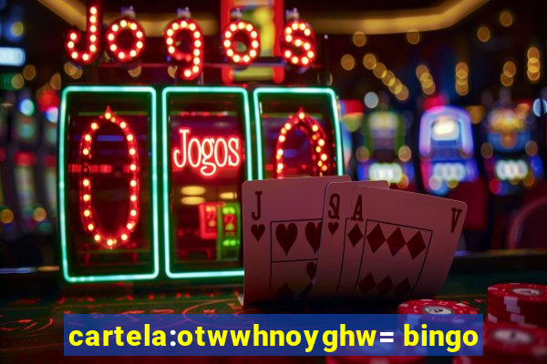 cartela:otwwhnoyghw= bingo