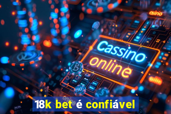 18k bet é confiável