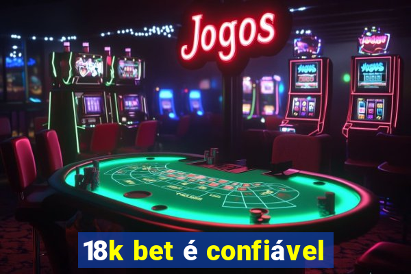 18k bet é confiável