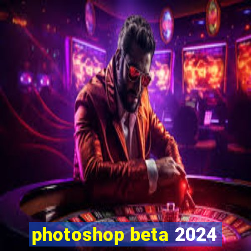 photoshop beta 2024