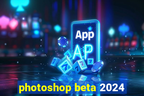 photoshop beta 2024