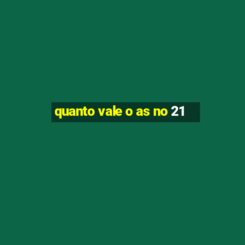 quanto vale o as no 21