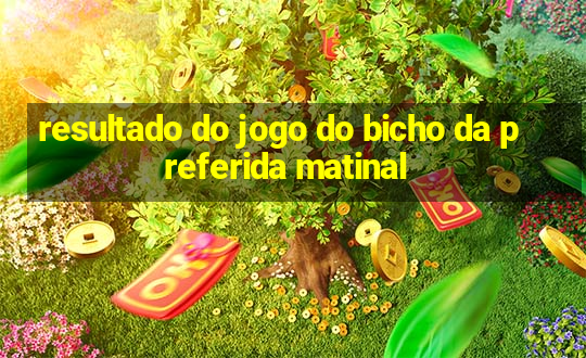 resultado do jogo do bicho da preferida matinal