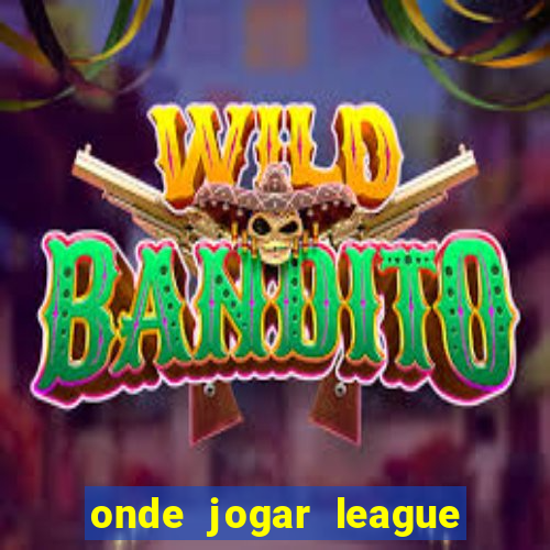 onde jogar league of legends