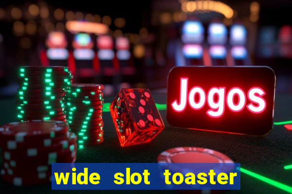 wide slot toaster 4 slice