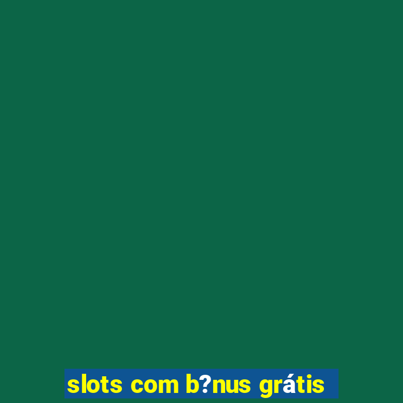 slots com b?nus grátis