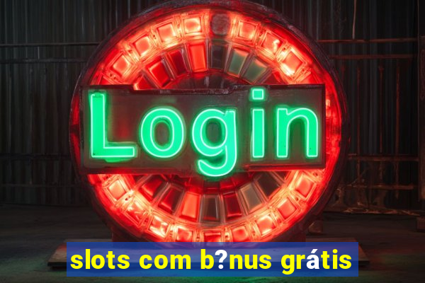 slots com b?nus grátis