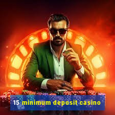 15 minimum deposit casino