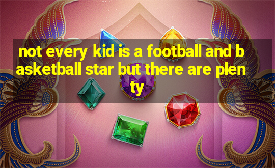 not every kid is a football and basketball star but there are plenty