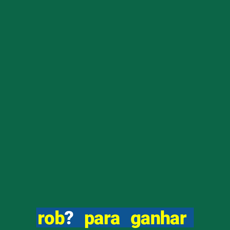 rob? para ganhar dinheiro no fortune tiger