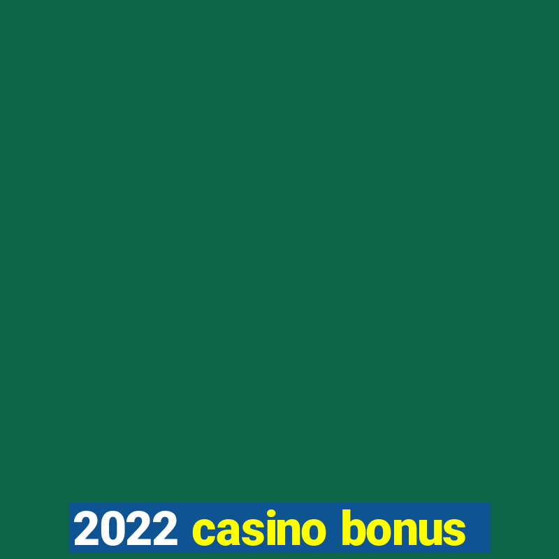 2022 casino bonus