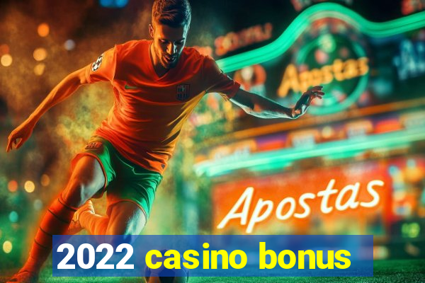 2022 casino bonus