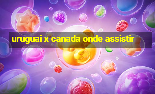 uruguai x canada onde assistir