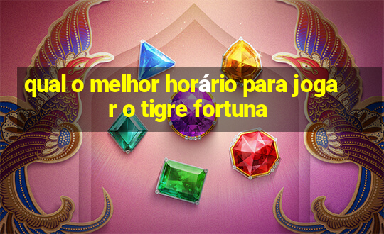 qual o melhor horário para jogar o tigre fortuna