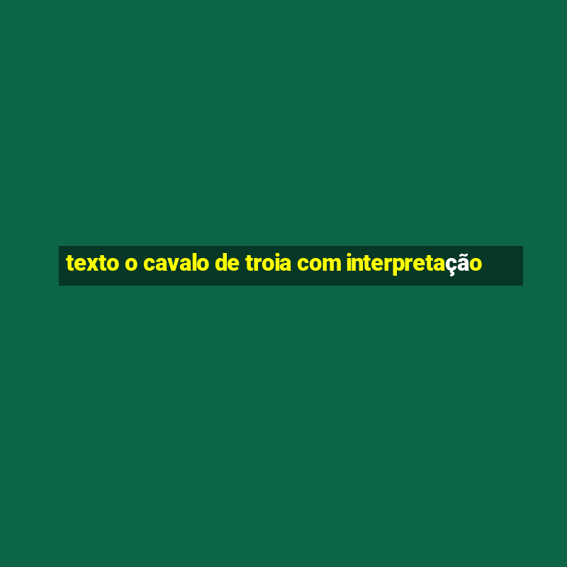 texto o cavalo de troia com interpretação