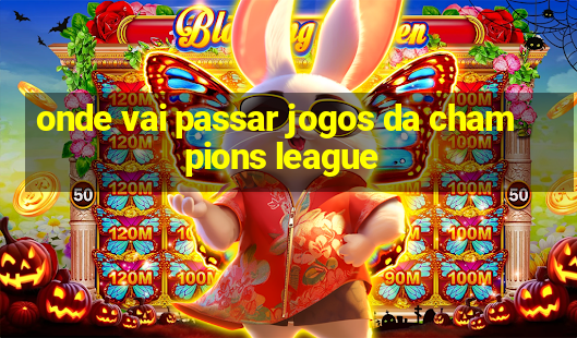 onde vai passar jogos da champions league