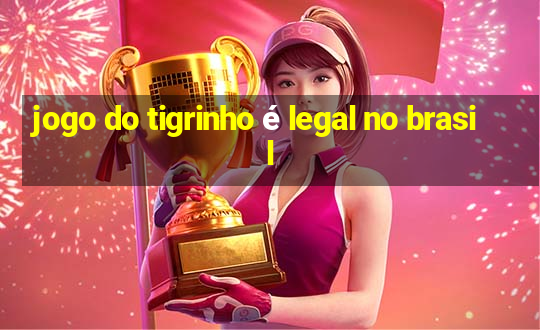 jogo do tigrinho é legal no brasil