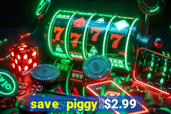 save piggy▼$2.99 to $0.99