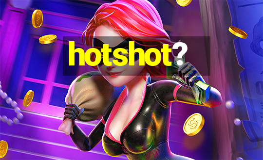 hotshot?